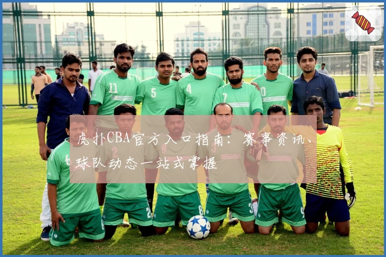 虎扑CBA官方入口指南：赛事资讯、球队动态一站式掌握