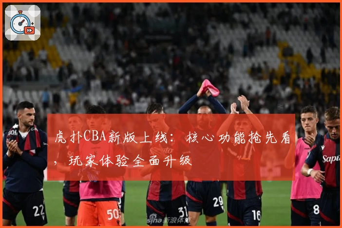 虎扑CBA新版上线：核心功能抢先看，玩家体验全面升级