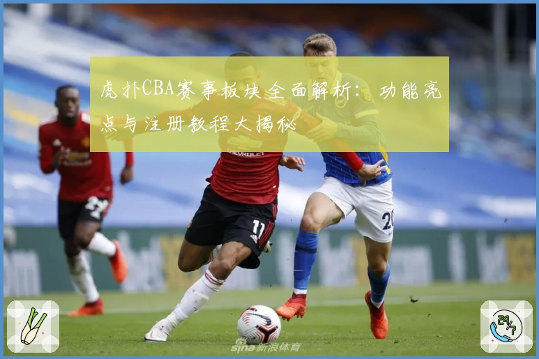 虎扑CBA赛事板块全面解析：功能亮点与注册教程大揭秘