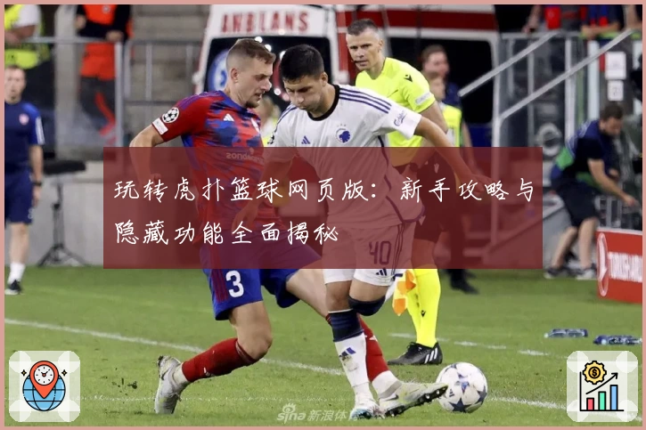 玩转虎扑篮球网页版:新手攻略与隐藏功能全面揭秘