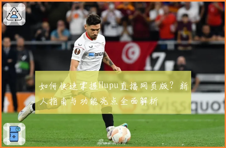 如何快速掌握Hupu直播网页版？新人指南与功能亮点全面解析