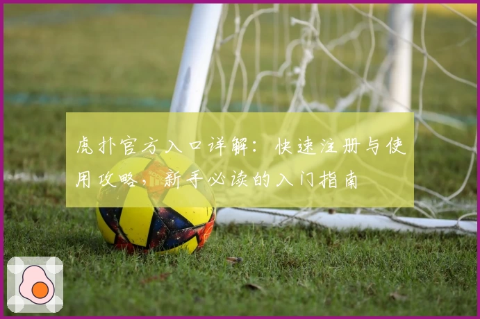 虎扑官方入口详解：快速注册与使用攻略，新手必读的入门指南