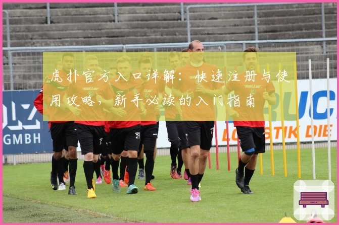 虎扑官方入口详解：快速注册与使用攻略，新手必读的入门指南