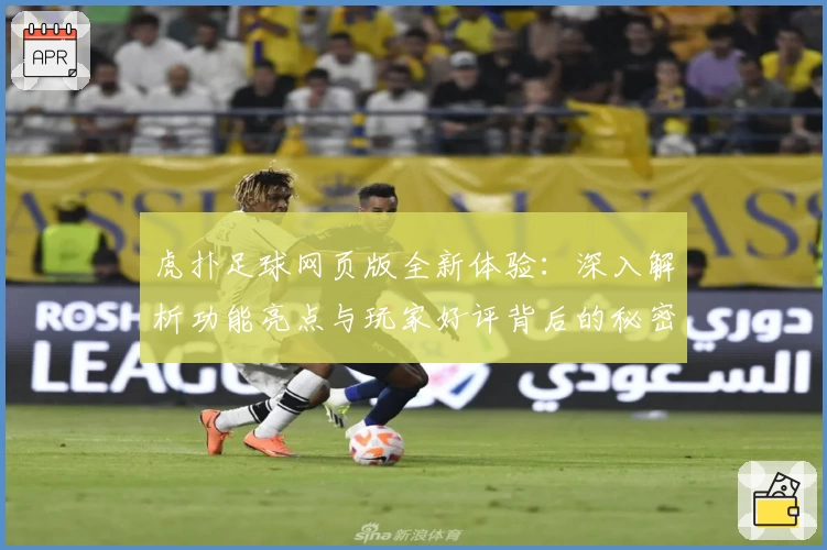 虎扑足球网页版全新体验：深入解析功能亮点与玩家好评背后的秘密