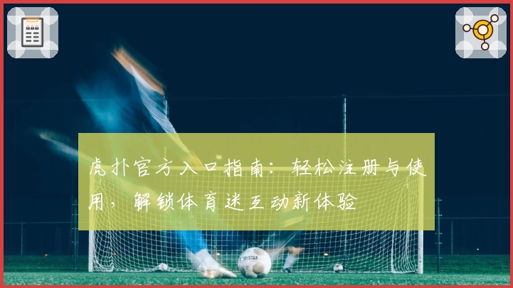 虎扑官方入口指南：轻松注册与使用，解锁体育迷互动新体验