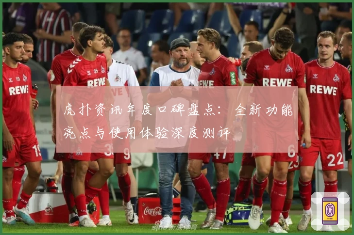 虎扑资讯年度口碑盘点：全新功能亮点与使用体验深度测评