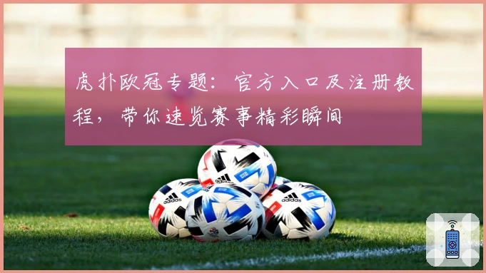 虎扑欧冠专题：官方入口及注册教程，带你速览赛事精彩瞬间