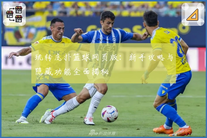玩转虎扑篮球网页版:新手攻略与隐藏功能全面揭秘