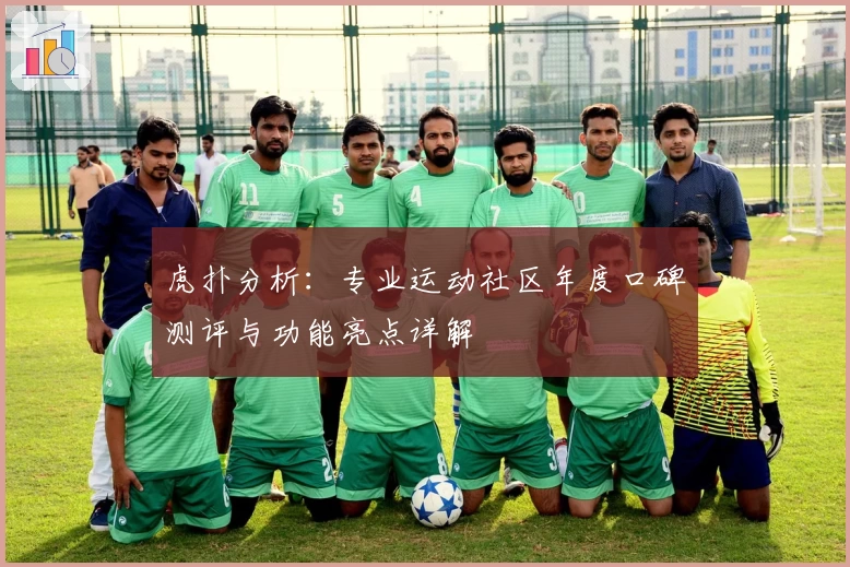 虎扑分析：专业运动社区年度口碑测评与功能亮点详解