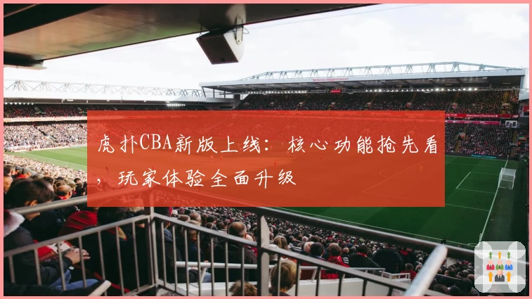 虎扑CBA新版上线：核心功能抢先看，玩家体验全面升级