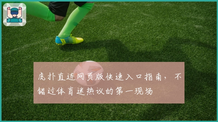 虎扑直连网页版快速入口指南，不错过体育迷热议的第一现场