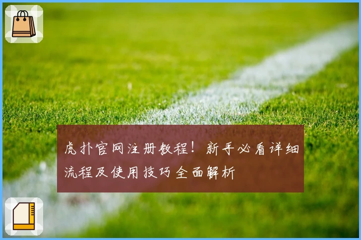虎扑官网注册教程！新手必看详细流程及使用技巧全面解析