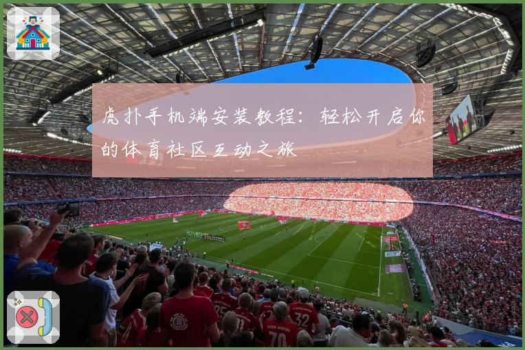 虎扑手机端安装教程:轻松开启你的体育社区互动之旅