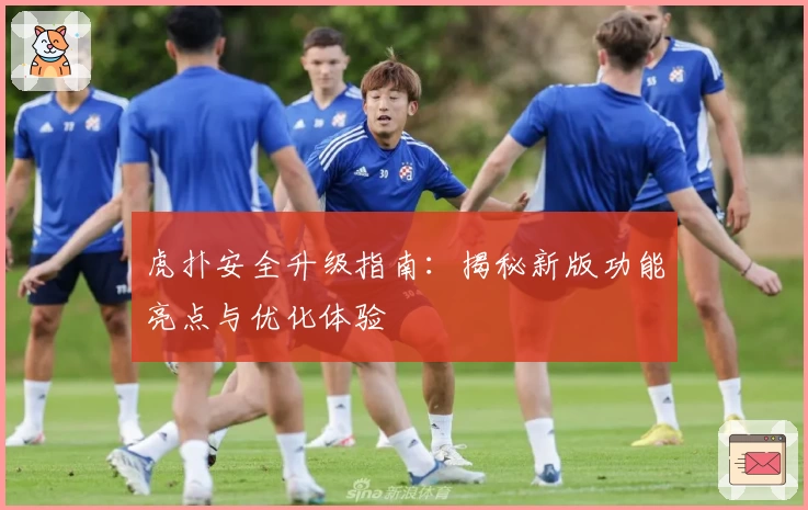 虎扑安全升级指南：揭秘新版功能亮点与优化体验