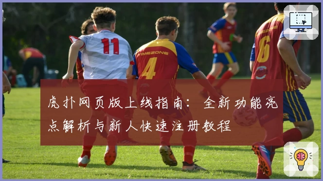 虎扑网页版上线指南：全新功能亮点解析与新人快速注册教程