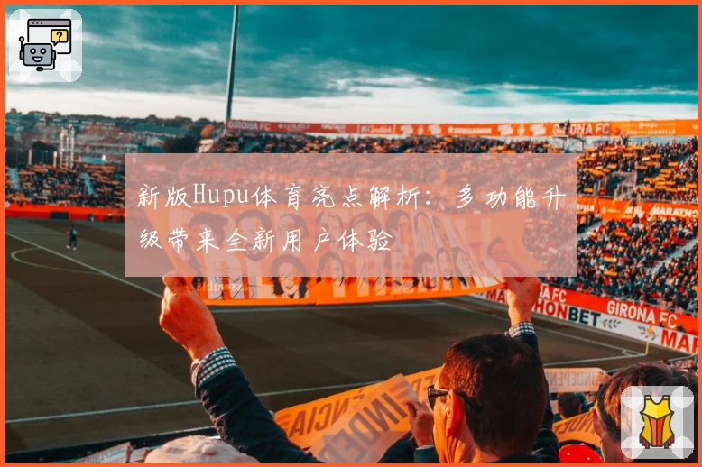 新版Hupu体育亮点解析：多功能升级带来全新用户体验