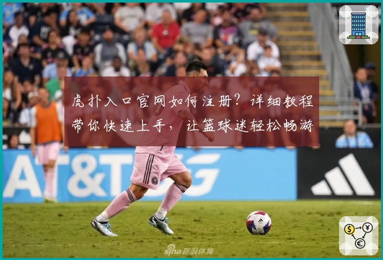 虎扑入口官网如何注册？详细教程带你快速上手，让篮球迷轻松畅游社区