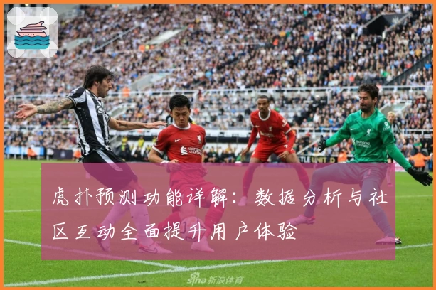 虎扑预测功能详解：数据分析与社区互动全面提升用户体验