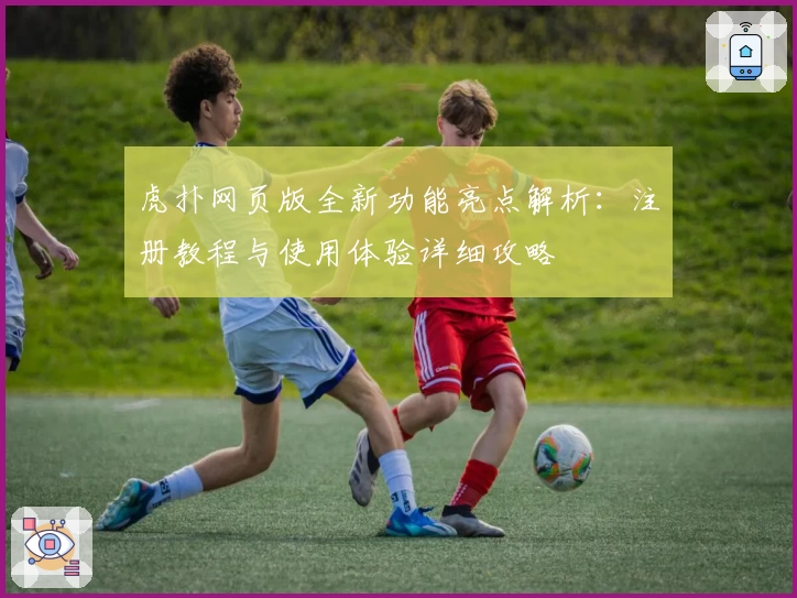 虎扑网页版全新功能亮点解析:注册教程与使用体验详细攻略