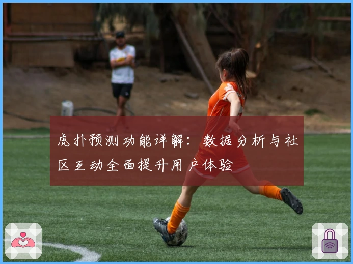虎扑预测功能详解：数据分析与社区互动全面提升用户体验