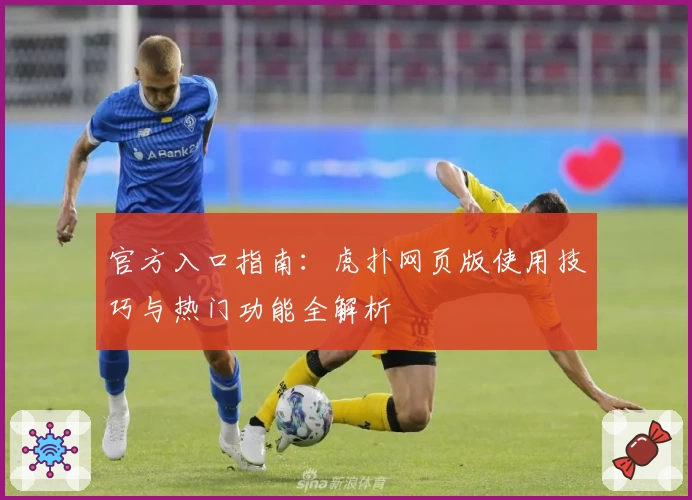 官方入口指南：虎扑网页版使用技巧与热门功能全解析